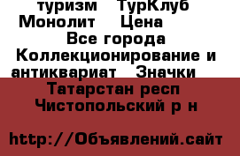1.1) туризм : ТурКлуб “Монолит“ › Цена ­ 190 - Все города Коллекционирование и антиквариат » Значки   . Татарстан респ.,Чистопольский р-н